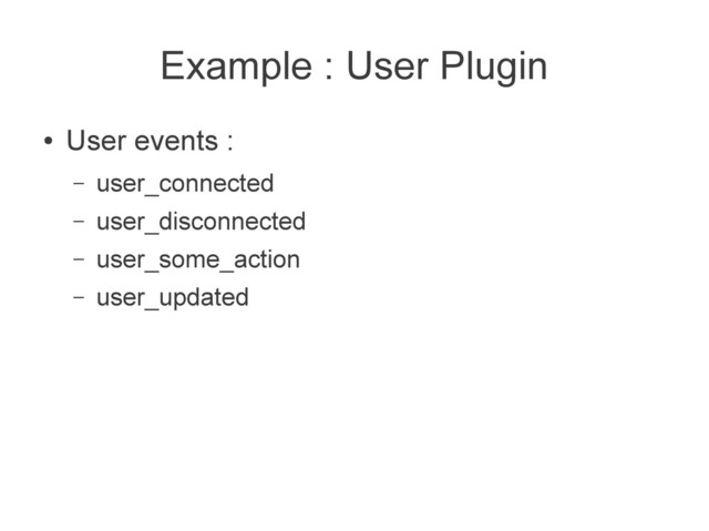 Example : User Plugin
●
User events :
– user_connected
– user_disconnected
– user_some_action
– user_updated
