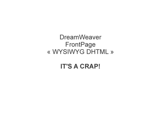 DreamWeaver
FrontPage
« WYSIWYG DHTML »
IT'S A CRAP!
