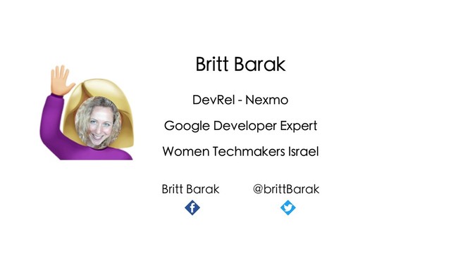 Britt Barak
DevRel - Nexmo
Google Developer Expert
Women Techmakers Israel
Britt Barak @brittBarak

