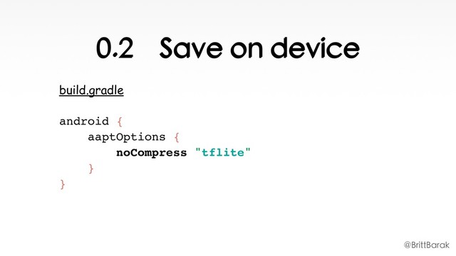 0.2 Save on device
build.gradle
android { 
aaptOptions { 
noCompress "tflite" 
} 
}
@BrittBarak
