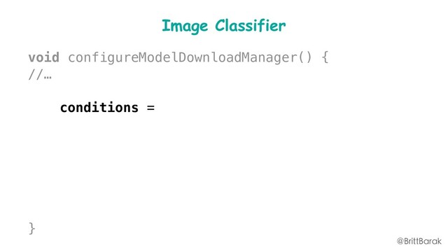 Image Classifier
void configureModelDownloadManager() {
//…
conditions =
new FirebaseModelDownloadConditions
.Builder()
.requireWifi()
.build();
}
@BrittBarak
