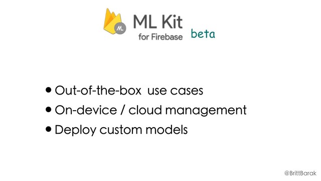 •Out-of-the-box use cases
•On-device / cloud management
•Deploy custom models
beta
@BrittBarak
