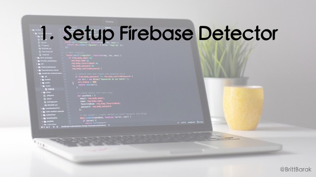 1. Setup Firebase Detector
@BrittBarak
