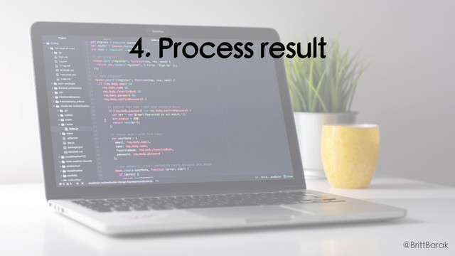 4. Process result
@BrittBarak
