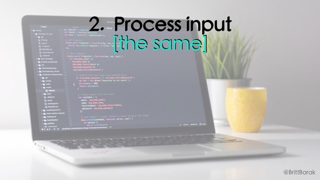 2. Process input
[the same]
@BrittBarak
