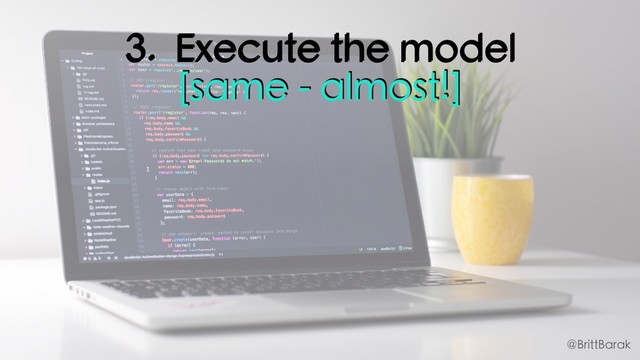 3. Execute the model
[same - almost!]
@BrittBarak
