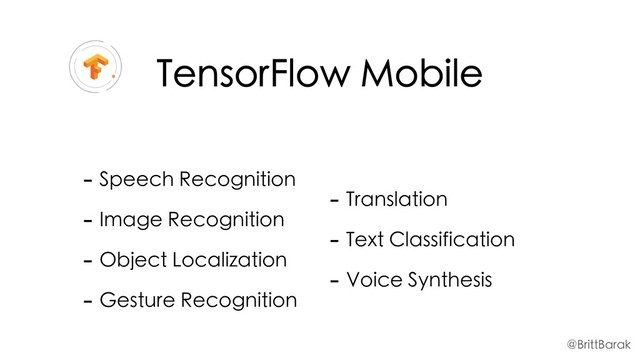 TensorFlow Mobile
- Speech Recognition
- Image Recognition
- Object Localization
- Gesture Recognition
- Translation
- Text Classification
- Voice Synthesis
@BrittBarak
