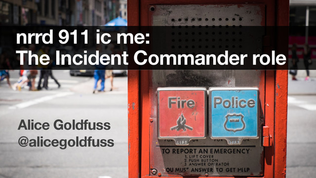 Confidential ©2008-15 New Relic, Inc. All rights reserved.
nrrd 911 ic me:
The Incident Commander role
1
Alice Goldfuss
@alicegoldfuss
