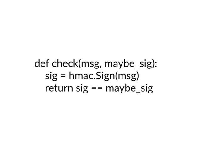 def check(msg, maybe_sig):
sig = hmac.Sign(msg)
return sig == maybe_sig
