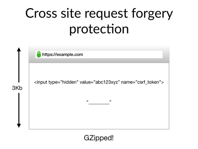 Cross site request forgery
protec>on
https://example.com

3Kb
GZipped!
“_________”
