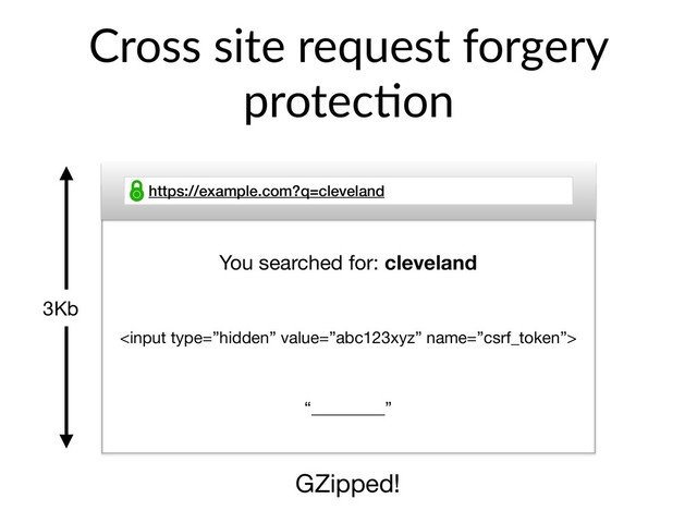Cross site request forgery
protec>on
https://example.com?q=cleveland

3Kb
GZipped!
“_________”
You searched for: cleveland
