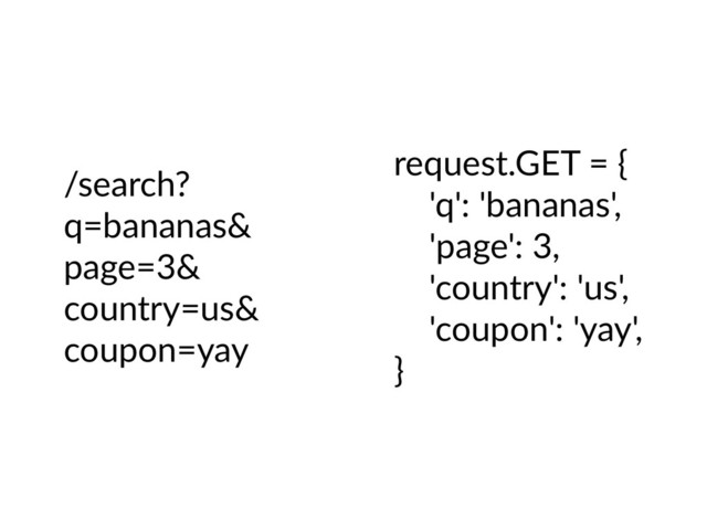 /search?
q=bananas&
page=3&
country=us&
coupon=yay
request.GET = {
'q': 'bananas',
'page': 3,
'country': 'us',
'coupon': 'yay',
}
