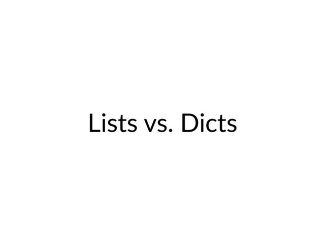 Lists vs. Dicts
