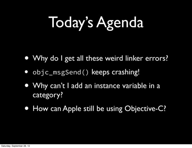 Today’s Agenda
• Why do I get all these weird linker errors?
• objc_msgSend() keeps crashing!
• Why can’t I add an instance variable in a
category?
• How can Apple still be using Objective-C?
Saturday, September 28, 13
