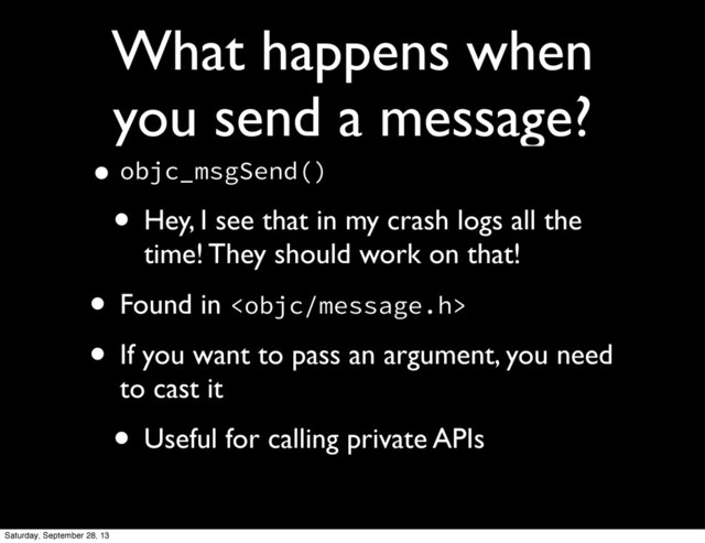 What happens when
you send a message?
•objc_msgSend()
• Hey, I see that in my crash logs all the
time! They should work on that!
• Found in 
• If you want to pass an argument, you need
to cast it
• Useful for calling private APIs
Saturday, September 28, 13
