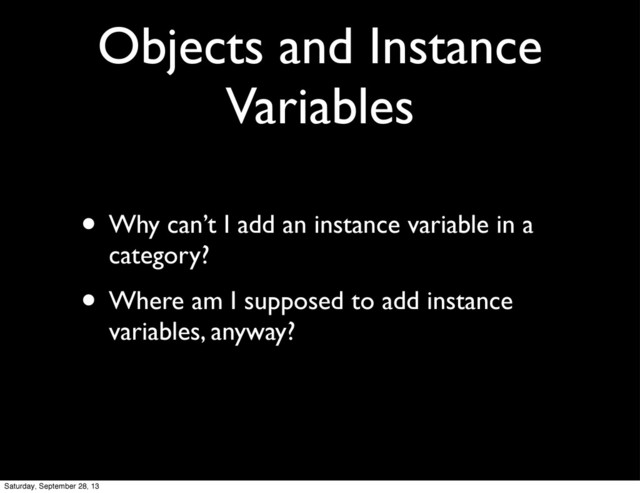 Objects and Instance
Variables
• Why can’t I add an instance variable in a
category?
• Where am I supposed to add instance
variables, anyway?
Saturday, September 28, 13
