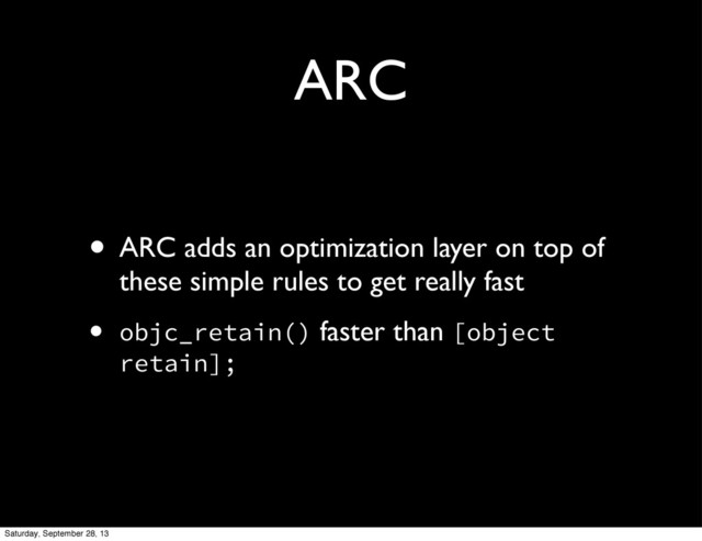 ARC
• ARC adds an optimization layer on top of
these simple rules to get really fast
• objc_retain() faster than [object
retain];
Saturday, September 28, 13
