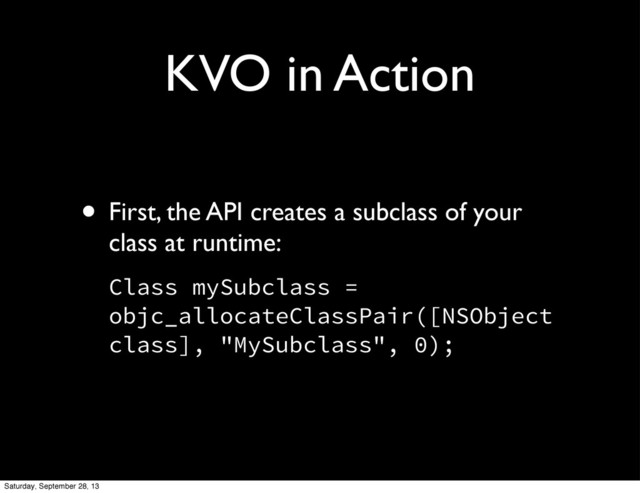 KVO in Action
• First, the API creates a subclass of your
class at runtime:
Class mySubclass =
objc_allocateClassPair([NSObject
class], "MySubclass", 0);
Saturday, September 28, 13
