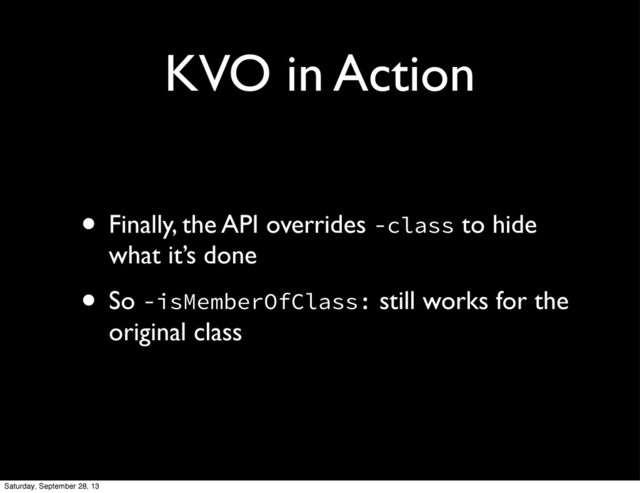 KVO in Action
• Finally, the API overrides -class to hide
what it’s done
• So -isMemberOfClass: still works for the
original class
Saturday, September 28, 13
