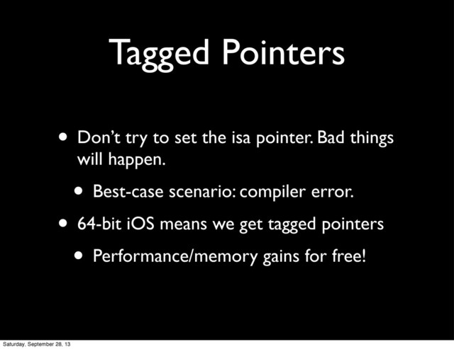Tagged Pointers
• Don’t try to set the isa pointer. Bad things
will happen.
• Best-case scenario: compiler error.
• 64-bit iOS means we get tagged pointers
• Performance/memory gains for free!
Saturday, September 28, 13
