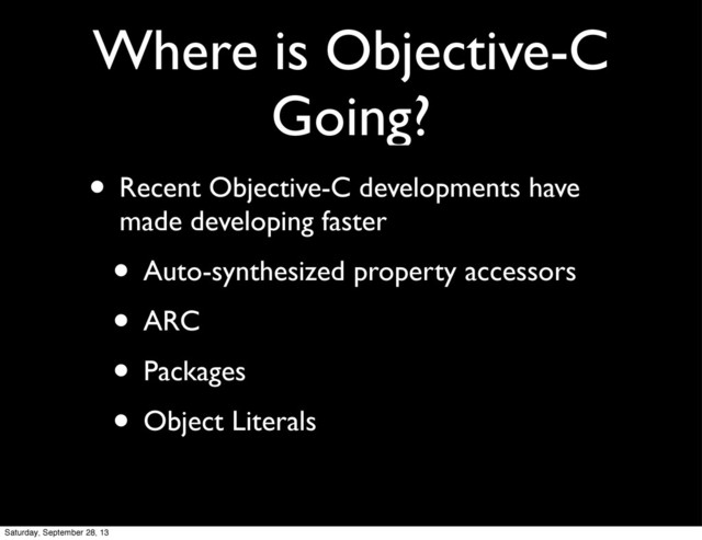 Where is Objective-C
Going?
• Recent Objective-C developments have
made developing faster
• Auto-synthesized property accessors
• ARC
• Packages
• Object Literals
Saturday, September 28, 13
