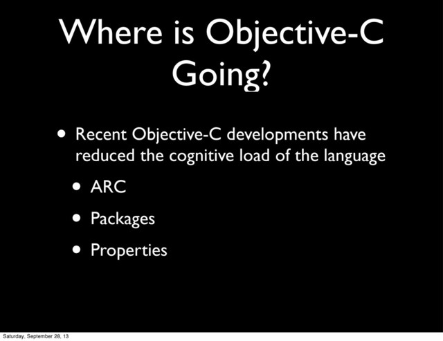 Where is Objective-C
Going?
• Recent Objective-C developments have
reduced the cognitive load of the language
• ARC
• Packages
• Properties
Saturday, September 28, 13
