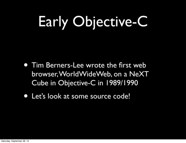 Early Objective-C
• Tim Berners-Lee wrote the ﬁrst web
browser, WorldWideWeb, on a NeXT
Cube in Objective-C in 1989/1990
• Let’s look at some source code!
Saturday, September 28, 13
