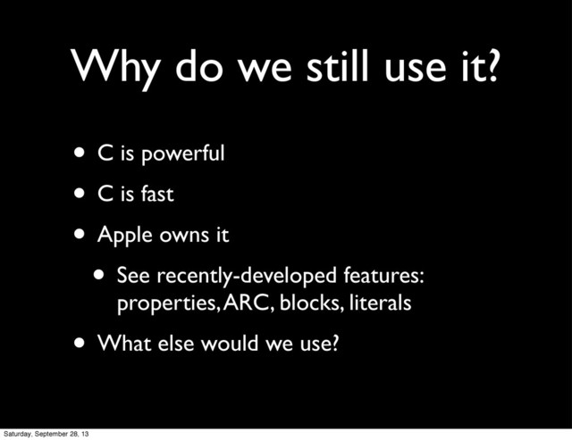 Why do we still use it?
• C is powerful
• C is fast
• Apple owns it
• See recently-developed features:
properties, ARC, blocks, literals
• What else would we use?
Saturday, September 28, 13
