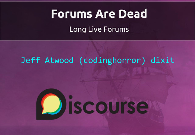 Forums Are Dead
Long Live Forums
Jeff Atwood (codinghorror) dixit
