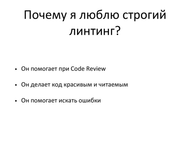 Почему я люблю строгий
линтинг?
• Он помогает при Code Review
• Он делает код красивым и читаемым
• Он помогает искать ошибки
