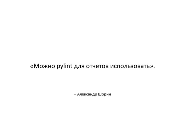 – Александр Шорин
«Можно pylint для отчетов использовать».
