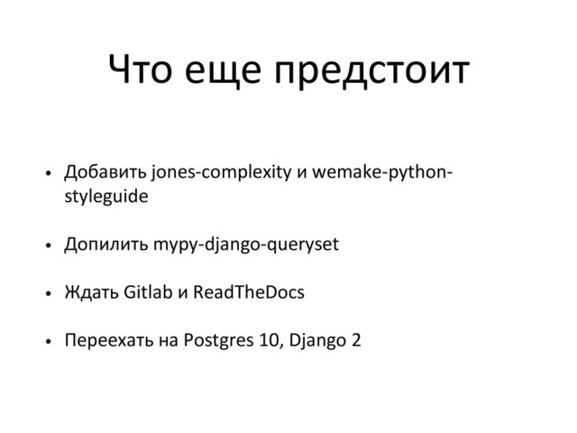 Что еще предстоит
• Добавить jones-complexity и wemake-python-
styleguide
• Допилить mypy-django-queryset
• Ждать Gitlab и ReadTheDocs
• Переехать на Postgres 10, Django 2
