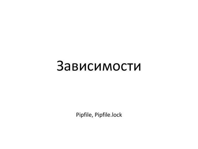 Зависимости
Pipfile, Pipfile.lock
