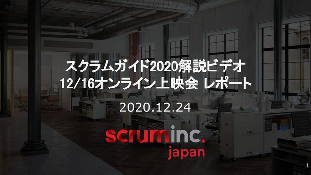 © 2019-2020 Scrum Inc. Japan
スクラムガイド2020解説ビデオ 
12/16オンライン上映会 レポート 
2020.12.24
1
