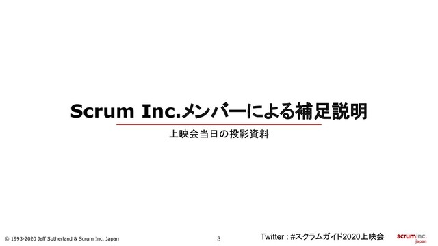 © 1993-2020 Jeff Sutherland & Scrum Inc. Japan
Scrum Inc.メンバーによる補足説明
Twitter : #スクラムガイド2020上映会
上映会当日の投影資料
