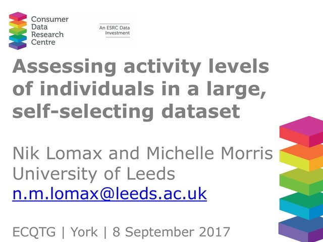 Assessing activity levels
of individuals in a large,
self-selecting dataset
Nik Lomax and Michelle Morris
University of Leeds
n.m.lomax@leeds.ac.uk
ECQTG | York | 8 September 2017
