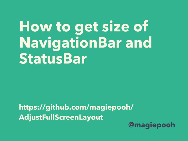 How to get size of
NavigationBar and
StatusBar
@magiepooh
https://github.com/magiepooh/
AdjustFullScreenLayout
