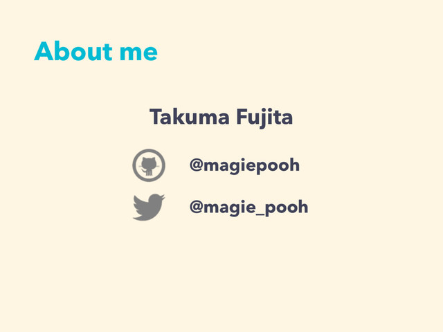 About me
@magiepooh
@magie_pooh
Takuma Fujita
