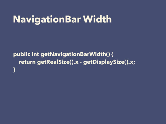 NavigationBar Width
public int getNavigationBarWidth() {
return getRealSize().x - getDisplaySize().x;
}
