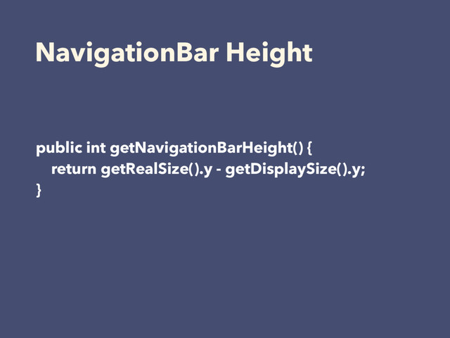 NavigationBar Height
public int getNavigationBarHeight() { 
return getRealSize().y - getDisplaySize().y; 
}

