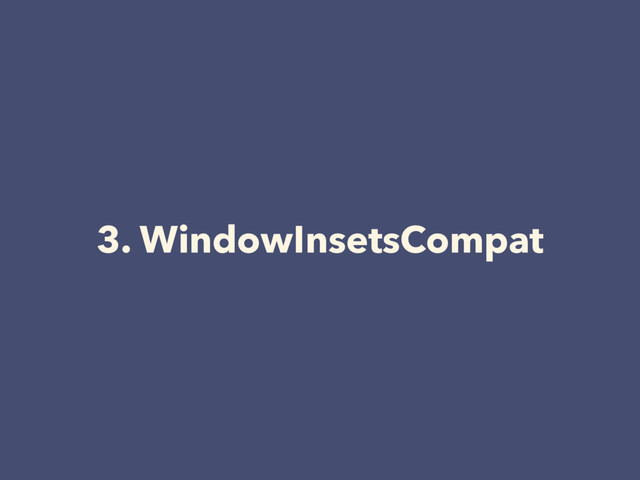 3. WindowInsetsCompat

