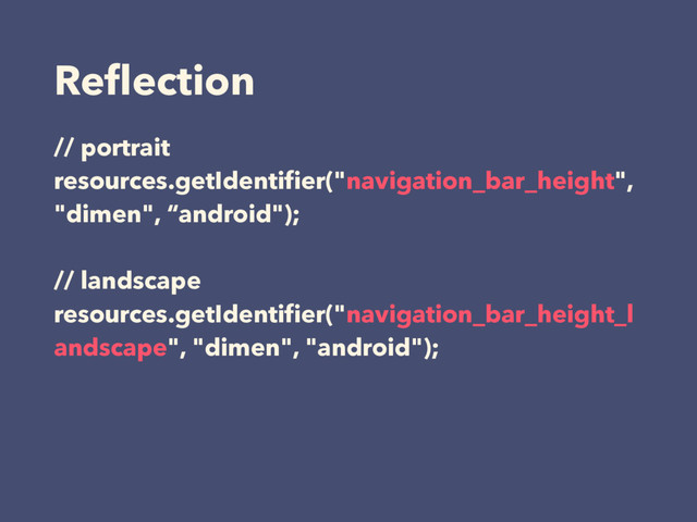 Reﬂection
// portrait
resources.getIdentiﬁer("navigation_bar_height",
"dimen", “android");
// landscape
resources.getIdentiﬁer("navigation_bar_height_l
andscape", "dimen", "android");
