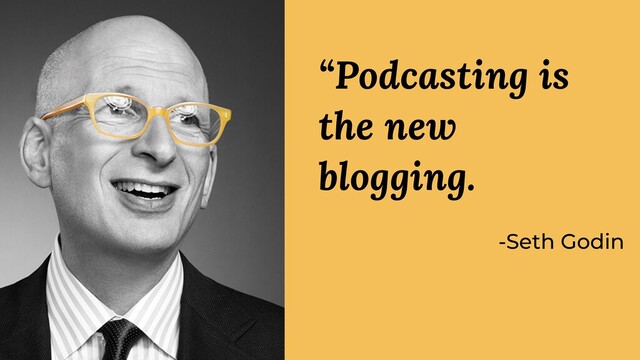-Seth Godin
“Podcasting is
the new
blogging.
