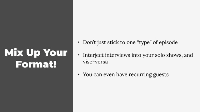 Mix Up Your
Format!
• Don’t just stick to one “type” of episode
• Interject interviews into your solo shows, and
vise-versa
• You can even have recurring guests
