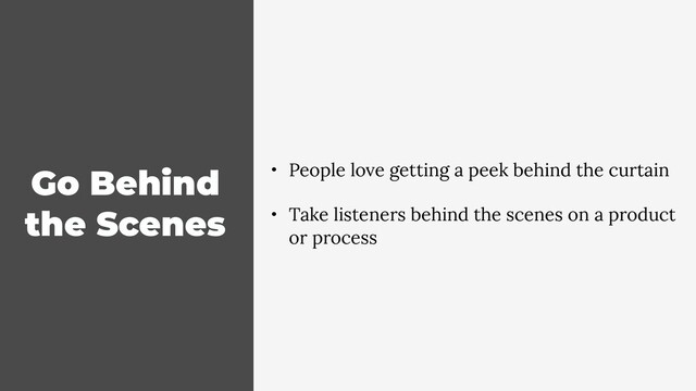 Go Behind
the Scenes
• People love getting a peek behind the curtain
• Take listeners behind the scenes on a product
or process
