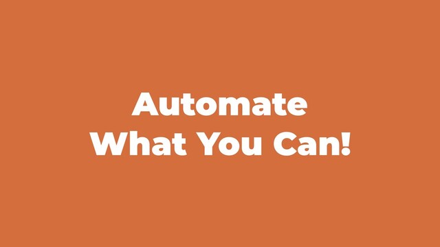 Automate
What You Can!

