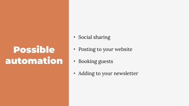 Possible
automation
• Social sharing
• Posting to your website
• Booking guests
• Adding to your newsletter
