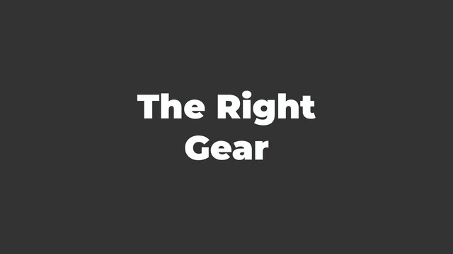 The Right
Gear
