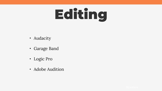 @jcasabona
Editing
• Audacity
• Garage Band
• Logic Pro
• Adobe Audition
