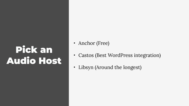 Pick an
Audio Host
• Anchor (Free)
• Castos (Best WordPress integration)
• Libsyn (Around the longest)
